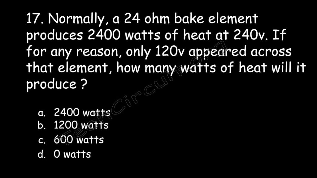  Normally a 24 ohm bake element produces 2400 watts of heat at 240 volts if for any reason only 120 volts appeared across that element how many watts of heat will it produce?